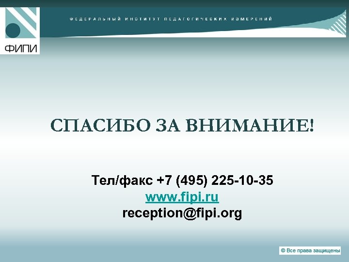 СПАСИБО ЗА ВНИМАНИЕ! Тел/факс +7 (495) 225 -10 -35 www. fipi. ru reception@fipi. org