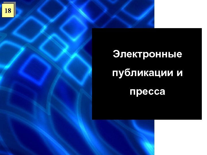 18 Электронные публикации и пресса 