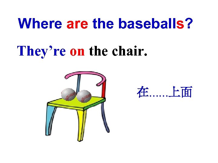 Where are the baseballs? They’re on the chair. 在……上面 