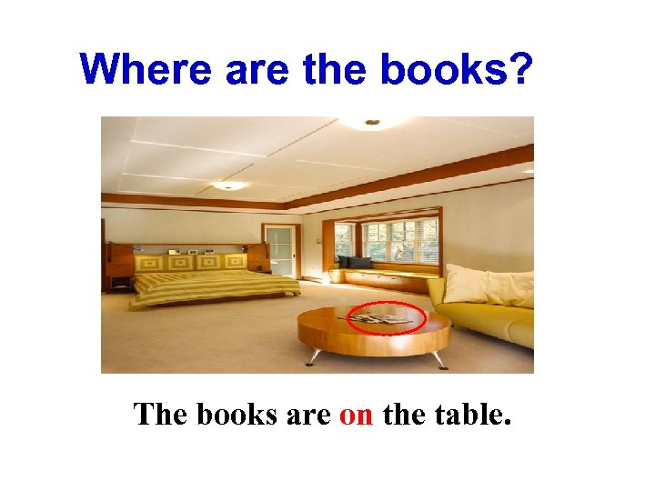 Where are the books? The books are on the table. 