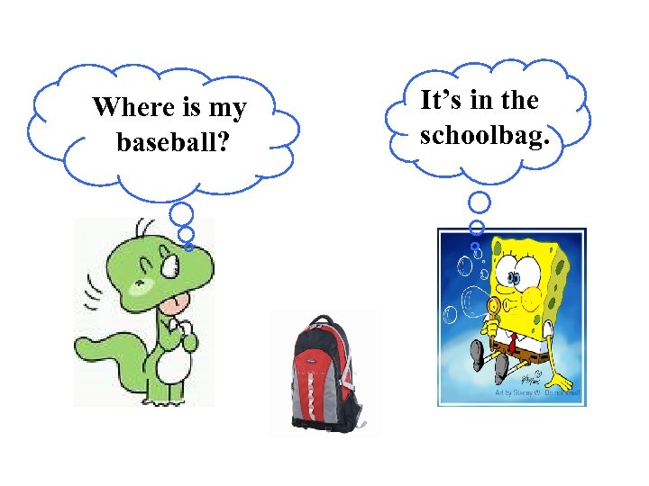 Where is my baseball? It’s in the schoolbag. 