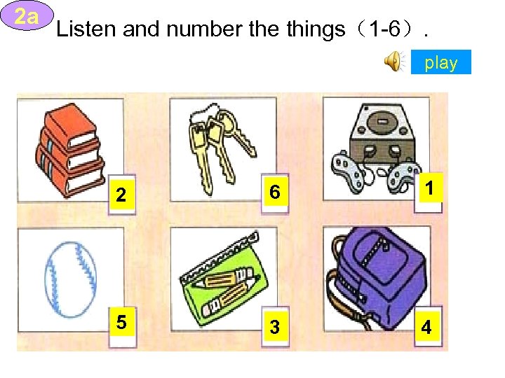 2 a Listen and number the things（1 -6）. play 2 6 1 5 3