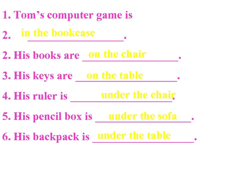 1. Tom’s computer game is 2. in the bookcase _________. on the chair 2.