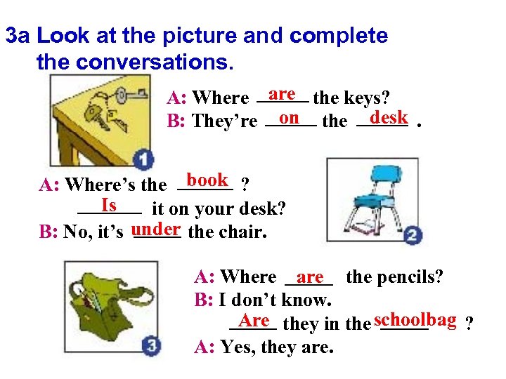3 a Look at the picture and complete the conversations. A: Where are the