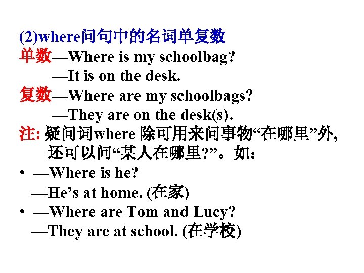 (2)where问句中的名词单复数 单数—Where is my schoolbag? —It is on the desk. 复数—Where are my schoolbags?