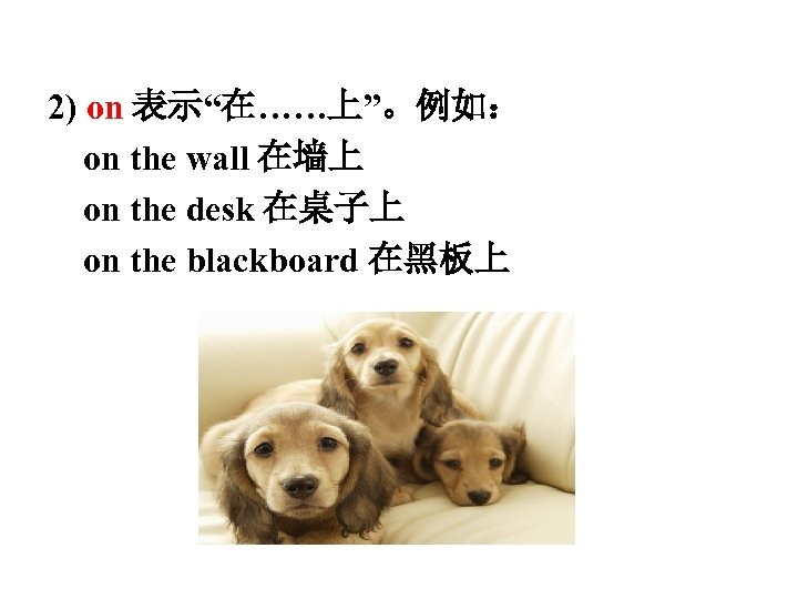2) on 表示“在……上”。例如： on the wall 在墙上 on the desk 在桌子上 on the blackboard