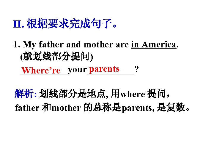 Ⅱ. 根据要求完成句子。 1. My father and mother are in America. (就划线部分提问) parents _____your_____? Where’re