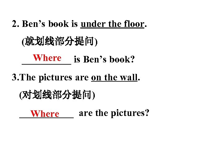 2. Ben’s book is under the floor. (就划线部分提问) Where _____ is Ben’s book? 3.