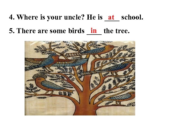 4. Where is your uncle? He is ____ school. at in 5. There are
