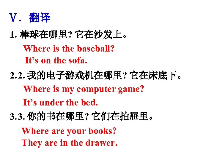 Ⅴ. 翻译 1. 棒球在哪里? 它在沙发上。 Where is the baseball? It’s on the sofa. 2.