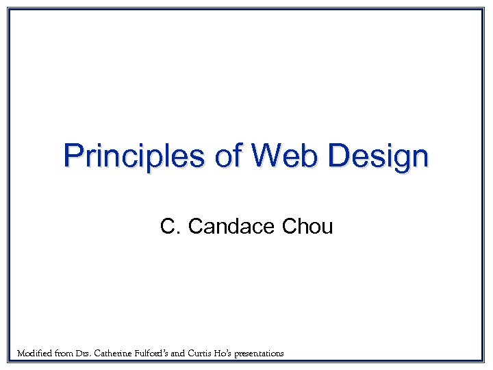 Principles of Web Design C. Candace Chou Modified from Drs. Catherine Fulford’s and Curtis