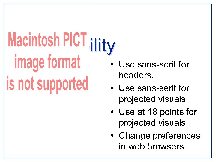 Legi bility • Use sans-serif for headers. • Use sans-serif for projected visuals. •