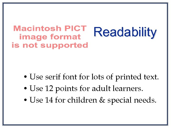 Readability • Use serif font for lots of printed text. • Use 12 points