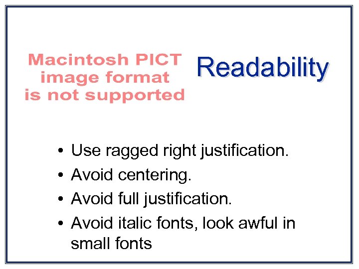 Readability • • Use ragged right justification. Avoid centering. Avoid full justification. Avoid italic