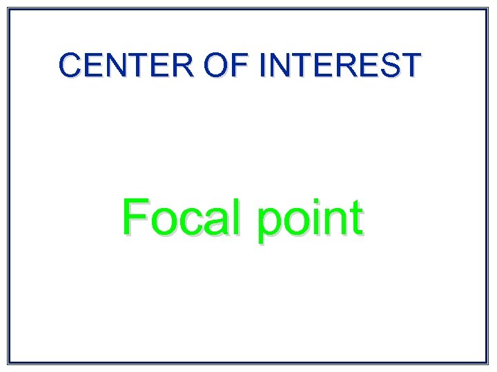 CENTER OF INTEREST Focal point 