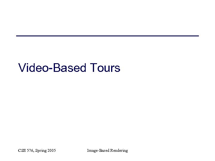 Video-Based Tours CSE 576, Spring 2005 Image-Based Rendering 