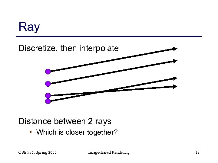 Ray Discretize, then interpolate Distance between 2 rays • Which is closer together? CSE
