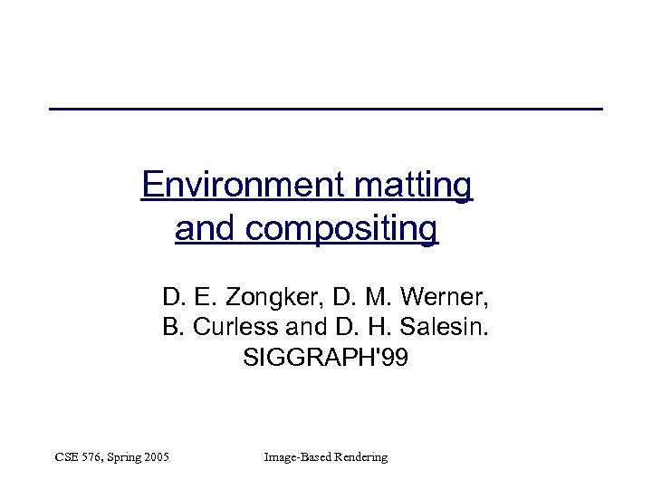 Environment matting and compositing D. E. Zongker, D. M. Werner, B. Curless and D.