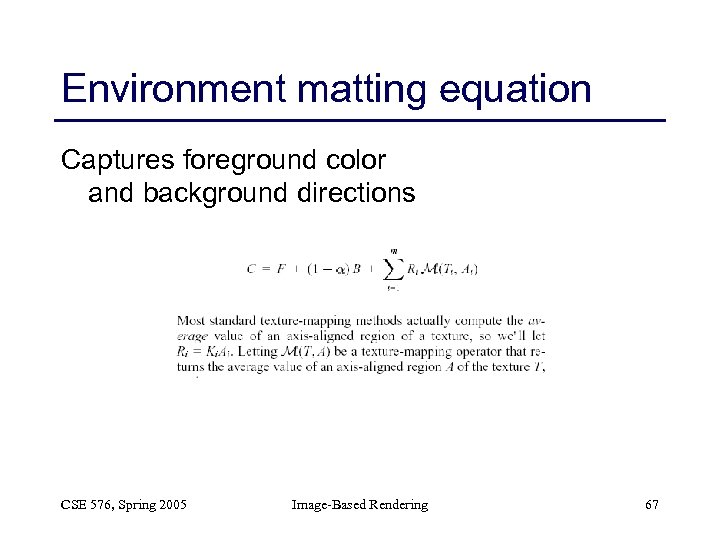 Environment matting equation Captures foreground color and background directions CSE 576, Spring 2005 Image-Based