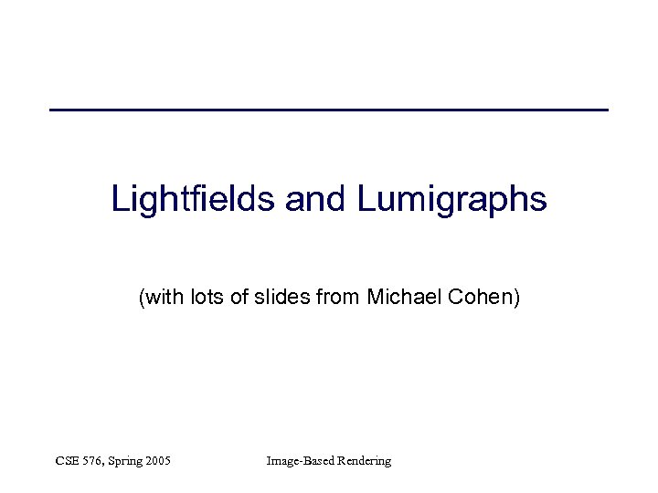 Lightfields and Lumigraphs (with lots of slides from Michael Cohen) CSE 576, Spring 2005