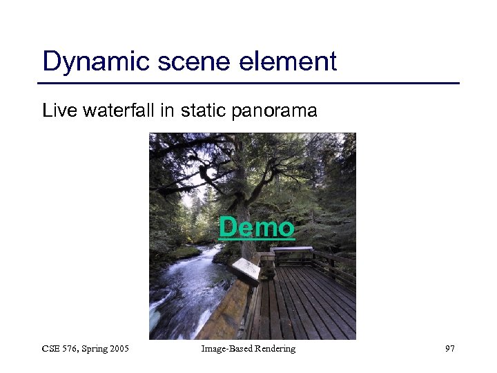 Dynamic scene element Live waterfall in static panorama Demo CSE 576, Spring 2005 Image-Based