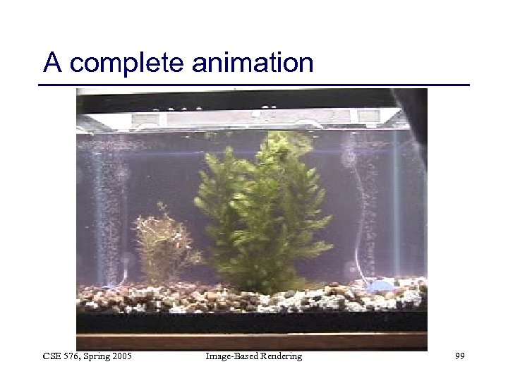 A complete animation CSE 576, Spring 2005 Image-Based Rendering 99 