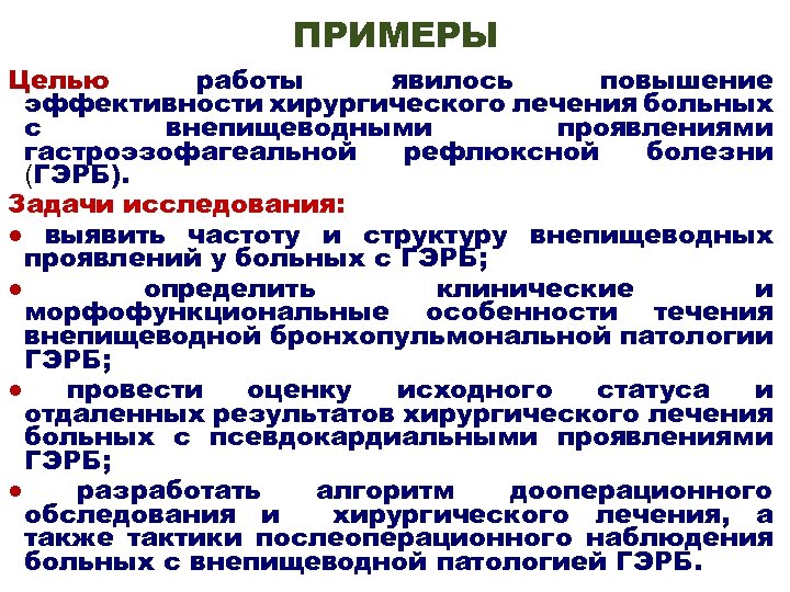 ПРИМЕРЫ Целью работы явилось повышение эффективности хирургического лечения больных с внепищеводными проявлениями гастроэзофагеальной рефлюксной