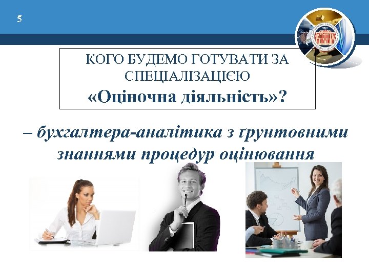 5 КОГО БУДЕМО ГОТУВАТИ ЗА СПЕЦІАЛІЗАЦІЄЮ «Оціночна діяльність» ? – бухгалтера-аналітика з ґрунтовними знаннями