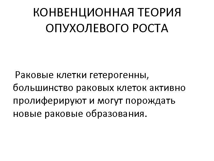КОНВЕНЦИОННАЯ ТЕОРИЯ ОПУХОЛЕВОГО РОСТА Раковые клетки гетерогенны, большинство раковых клеток активно пролиферируют и могут
