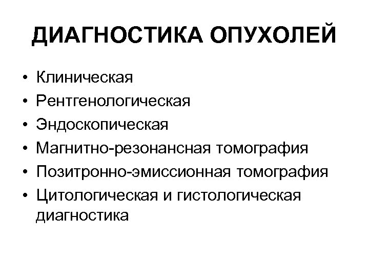 ДИАГНОСТИКА ОПУХОЛЕЙ • • • Клиническая Рентгенологическая Эндоскопическая Магнитно-резонансная томография Позитронно-эмиссионная томография Цитологическая и