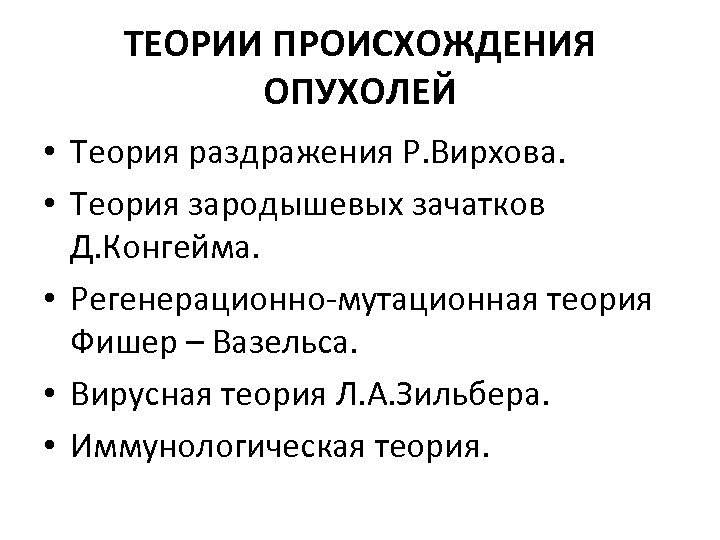ТЕОРИИ ПРОИСХОЖДЕНИЯ ОПУХОЛЕЙ • Теория раздражения Р. Вирхова. • Теория зародышевых зачатков Д. Конгейма.
