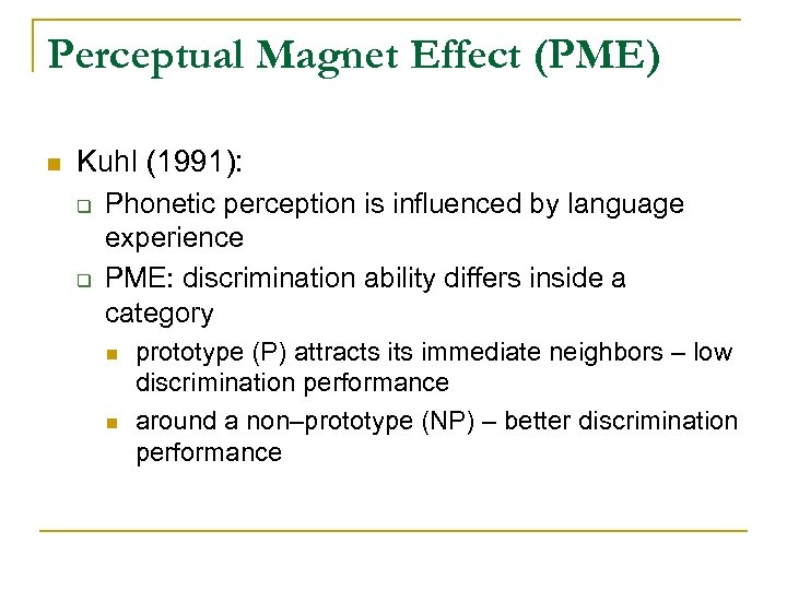 Perceptual Magnet Effect (PME) n Kuhl (1991): q q Phonetic perception is influenced by