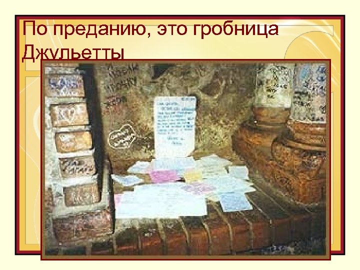 По преданию, это гробница Джульетты 