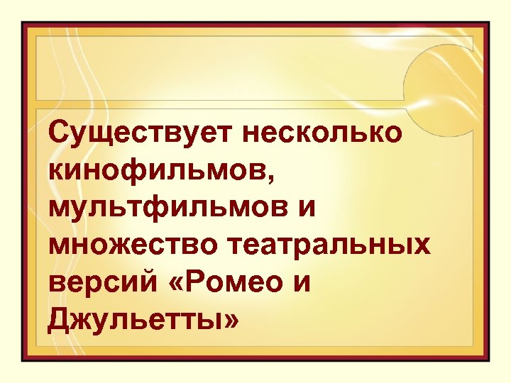 Существует несколько кинофильмов, мультфильмов и множество театральных версий «Ромео и Джульетты» 
