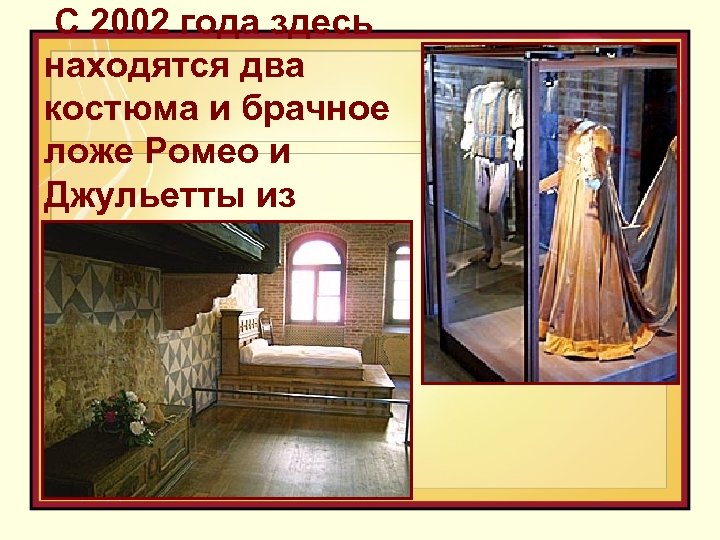  С 2002 года здесь находятся два костюма и брачное ложе Ромео и Джульетты
