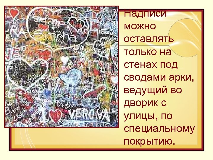 Надписи можно оставлять только на стенах под сводами арки, ведущий во дворик с улицы,