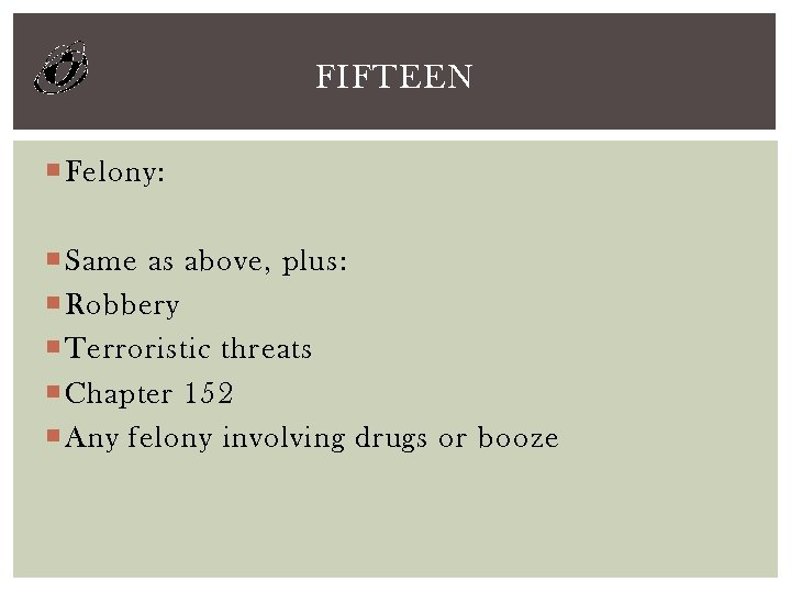 FIFTEEN Felony: Same as above, plus: Robbery Terroristic threats Chapter 152 Any felony involving