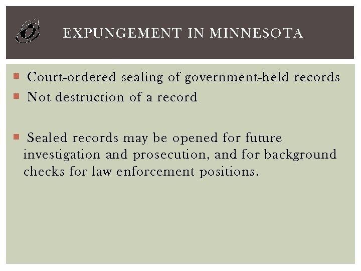 EXPUNGEMENT IN MINNESOTA Court-ordered sealing of government-held records Not destruction of a record Sealed
