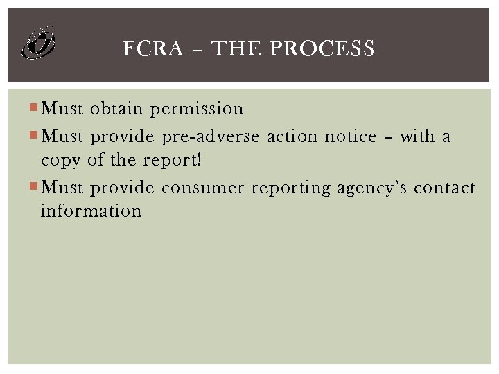 FCRA – THE PROCESS Must obtain permission Must provide pre-adverse action notice – with