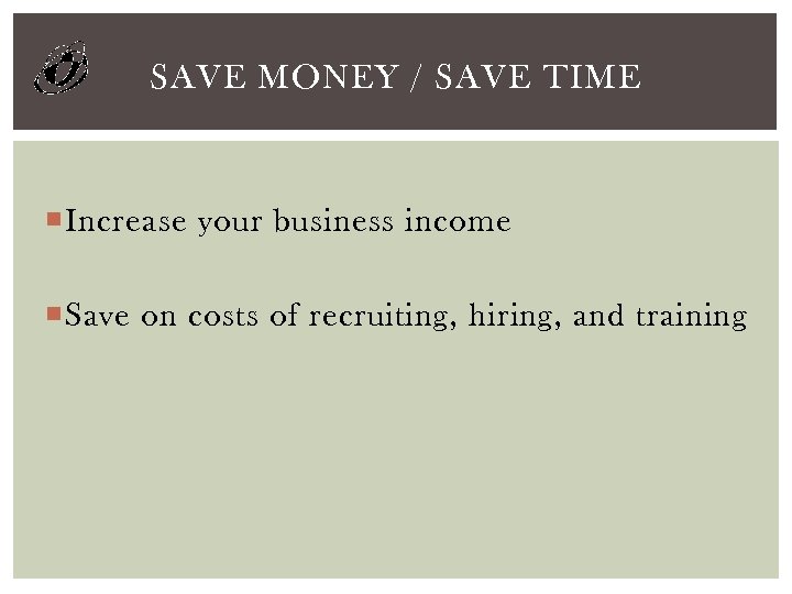 SAVE MONEY / SAVE TIME Increase your business income Save on costs of recruiting,