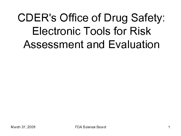 CDER's Office of Drug Safety: Electronic Tools for Risk Assessment and Evaluation March 31,
