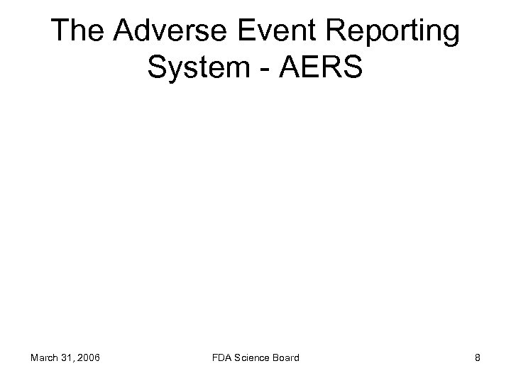 The Adverse Event Reporting System - AERS March 31, 2006 FDA Science Board 8