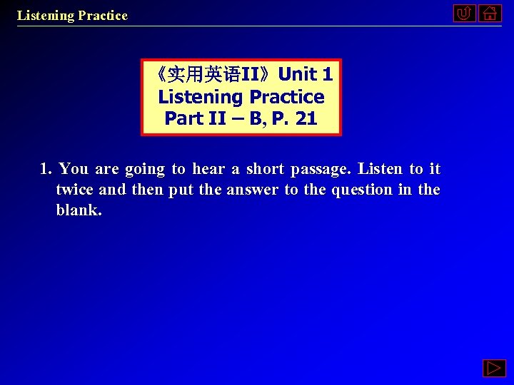 Listening Practice 《实用英语II》Unit 1 Listening Practice Part II – B, P. 21 1. You