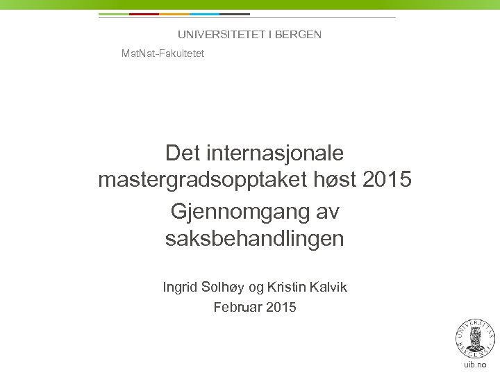 UNIVERSITETET I BERGEN Mat. Nat-Fakultetet Det internasjonale mastergradsopptaket høst 2015 Gjennomgang av saksbehandlingen Ingrid