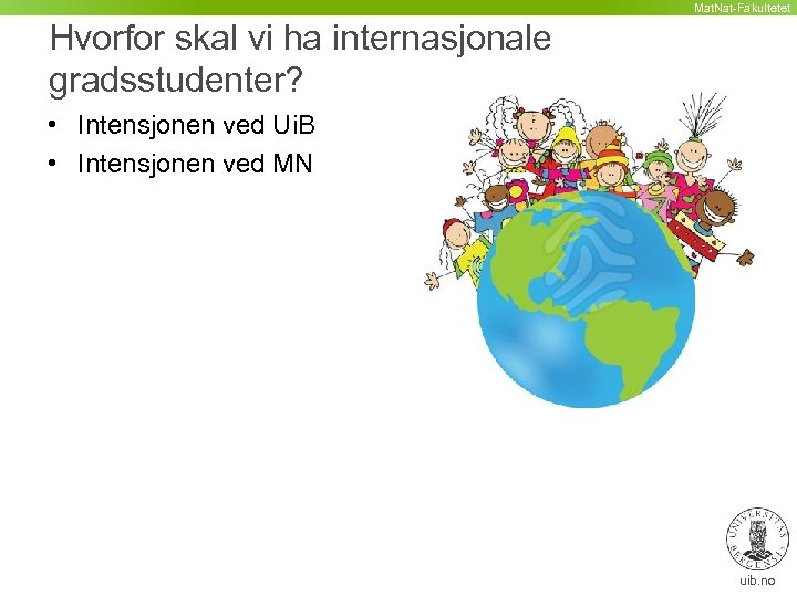Mat. Nat-Fakultetet Hvorfor skal vi ha internasjonale gradsstudenter? • Intensjonen ved Ui. B •