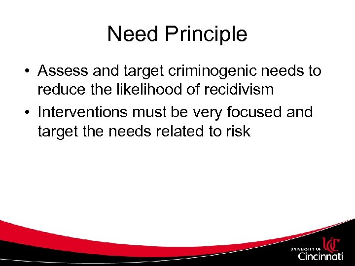 Need Principle • Assess and target criminogenic needs to reduce the likelihood of recidivism