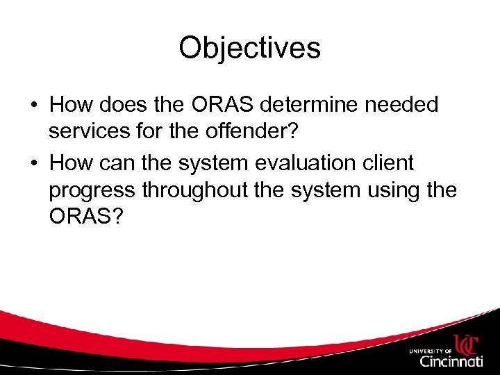 Objectives • How does the ORAS determine needed services for the offender? • How