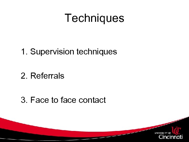 Techniques 1. Supervision techniques 2. Referrals 3. Face to face contact 