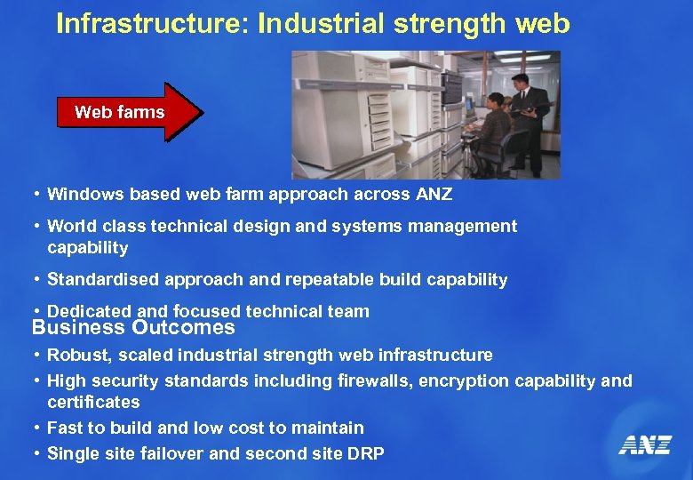 Infrastructure: Industrial strength web Web farms • Windows based web farm approach across ANZ