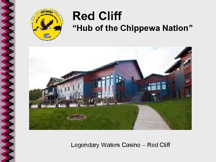 Red Cliff “Hub of the Chippewa Nation” Legendary Waters Casino – Red Cliff 